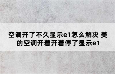 空调开了不久显示e1怎么解决 美的空调开着开着停了显示e1